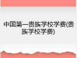 中国第一贵族学校学费(贵族学校学费)