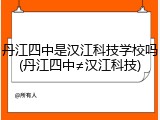 丹江四中是汉江科技学校吗(丹江四中&ne;汉江科技)
