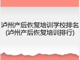 泸州产后恢复培训学校排名(泸州产后恢复培训排行)