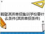 鹤壁淇滨单招集训学校要什么条件(淇滨单招条件)