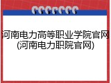 河南电力高等职业学院官网(河南电力职院官网)
