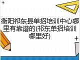 衡阳祁东县单招培训中心哪里有靠谱的(祁东单招培训哪里好)
