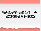 成都机械学校哪家好一点儿(成都机械学校推荐)