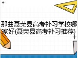 那曲聂荣县高考补习学校哪家好(聂荣县高考补习推荐)