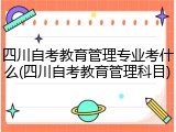 四川自考教育管理专业考什么(四川自考教育管理科目)