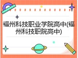 福州科技职业学院高中(福州科技职院高中)
