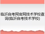 临沂自考网官网技术学校查询(临沂自考技术学校)