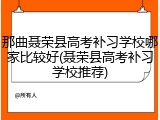 那曲聂荣县高考补习学校哪家比较好(聂荣县高考补习学校推荐)