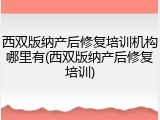 西双版纳产后修复培训机构哪里有(西双版纳产后修复培训)