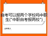 自考可以报两个学校吗中职生("中职自考报两校")