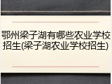 鄂州梁子湖有哪些农业学校招生(梁子湖农业学校招生)