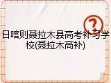 日喀则聂拉木县高考补习学校(聂拉木高补)