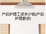 产后护理工资多少钱(产后护理薪资)