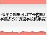 资溪县哪里可以学开挖机?学费多少?(资溪学挖机学费)