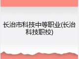 长治市科技中等职业(长治科技职校)