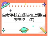 自考学校在哪技校上课(自考技校上课)