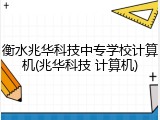 衡水兆华科技中专学校计算机(兆华科技 计算机)