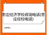 枣庄经济学校咨询电话(枣庄经校电话)