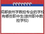 成都崇州学数控专业的学校有哪些职中生(崇州职中数控学校)