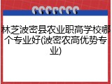 林芝波密县农业职高学校哪个专业好(波密农高优势专业)
