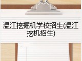 温江挖掘机学校招生(温江挖机招生)