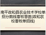 南平政和县农业技术学校单招分数线畜牧兽医(政和农校畜牧单招线)