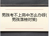 男孩考不上高中怎么办呀(男孩落榜对策)