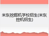 米东挖掘机学校招生(米东挖机招生)