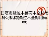 日喀则聂拉木县高中全封闭补习机构(聂拉木全封闭高中)