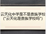 云天化中学是不是贵族学校("云天化是贵族学校吗")