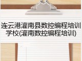 连云港灌南县数控编程培训学校(灌南数控编程培训)
