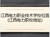 江西电力职业技术学校位置(江西电力职校地址)