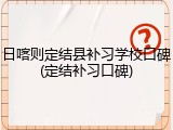 日喀则定结县补习学校口碑(定结补习口碑)
