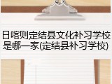 日喀则定结县文化补习学校是哪一家(定结县补习学校)