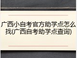 广西小自考官方助学点怎么找(广西自考助学点查询)