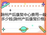 滁州产后康复中心费用一般多少钱(滁州产后康复价格)