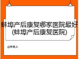 蚌埠产后康复哪家医院最好(蚌埠产后康复医院)