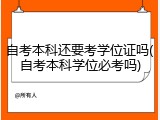 自考本科还要考学位证吗(自考本科学位必考吗)