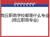 商丘职高学校都是什么专业(商丘职高专业)