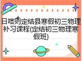 日喀则定结县寒假初三物理补习课程(定结初三物理寒假班)