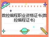 数控编程职业资格证书(数控编程证书)