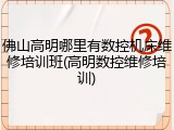 佛山高明哪里有数控机床维修培训班(高明数控维修培训)
