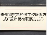 贵州省贸易经济学校联系方式("贵州贸校联系方式")