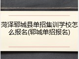菏泽郓城县单招集训学校怎么报名(郓城单招报名)