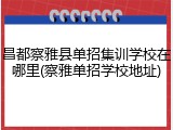昌都察雅县单招集训学校在哪里(察雅单招学校地址)