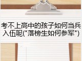 考不上高中的孩子如何当兵入伍呢("落榜生如何参军")