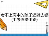 考不上高中的孩子还能去哪(中考落榜出路)