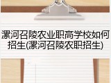 漯河召陵农业职高学校如何招生(漯河召陵农职招生)