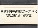 日喀则康马县精品补习学校地址(康马补习校址)