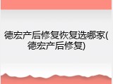 德宏产后修复恢复选哪家(德宏产后修复)